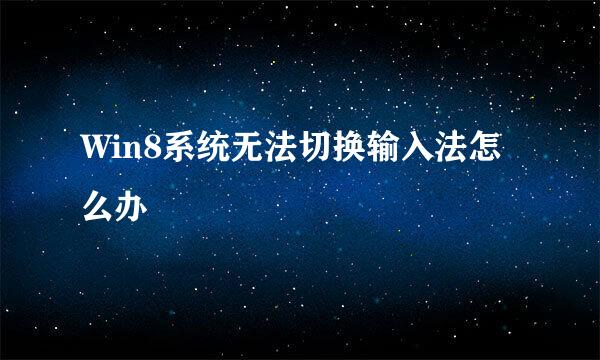 Win8系统无法切换输入法怎么办