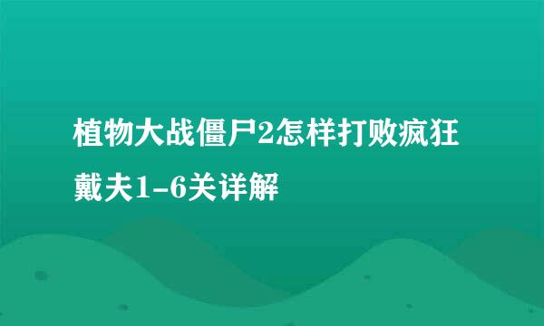 植物大战僵尸2怎样打败疯狂戴夫1-6关详解