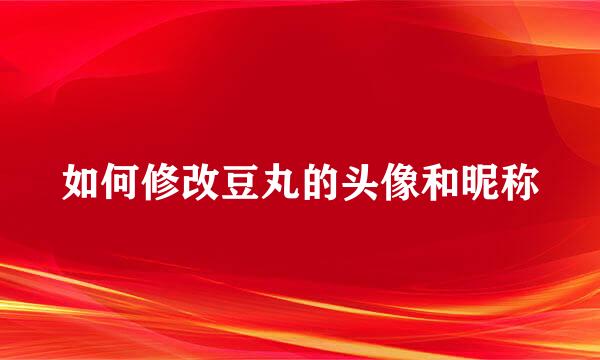 如何修改豆丸的头像和昵称