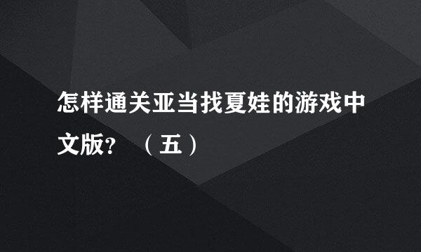 怎样通关亚当找夏娃的游戏中文版？ （五）