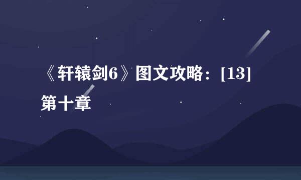 《轩辕剑6》图文攻略：[13]第十章