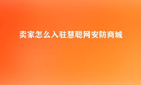 卖家怎么入驻慧聪网安防商城