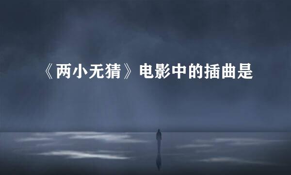 《两小无猜》电影中的插曲是