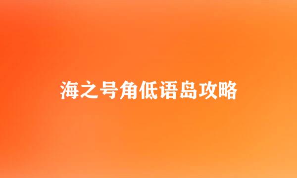 海之号角低语岛攻略