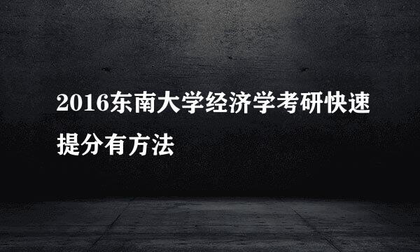 2016东南大学经济学考研快速提分有方法