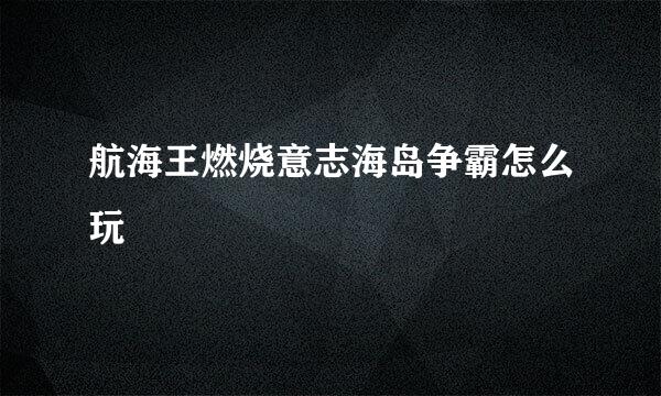 航海王燃烧意志海岛争霸怎么玩