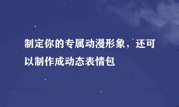 制定你的专属动漫形象，还可以制作成动态表情包