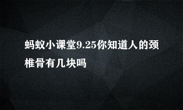 蚂蚁小课堂9.25你知道人的颈椎骨有几块吗