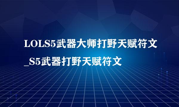 LOLS5武器大师打野天赋符文_S5武器打野天赋符文