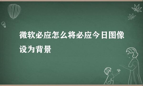 微软必应怎么将必应今日图像设为背景