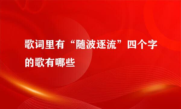歌词里有“随波逐流”四个字的歌有哪些