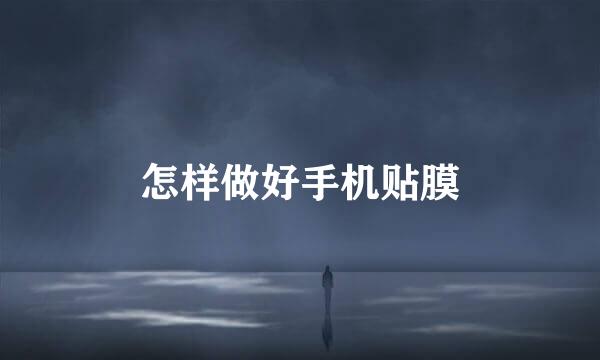怎样做好手机贴膜