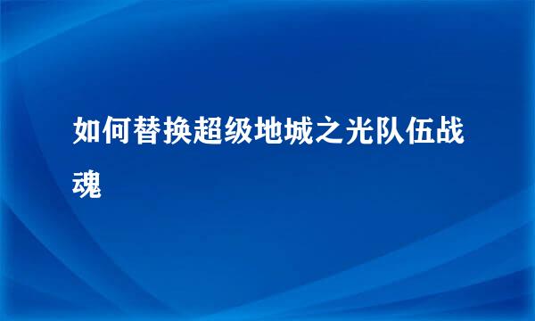 如何替换超级地城之光队伍战魂
