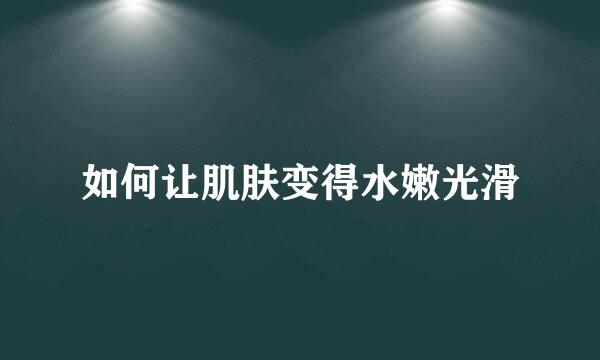 如何让肌肤变得水嫩光滑