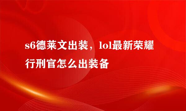 s6德莱文出装，lol最新荣耀行刑官怎么出装备