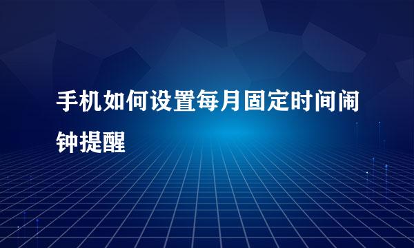 手机如何设置每月固定时间闹钟提醒