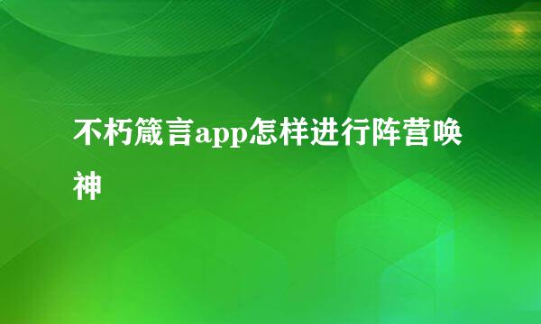 不朽箴言app怎样进行阵营唤神