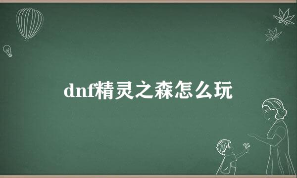 dnf精灵之森怎么玩