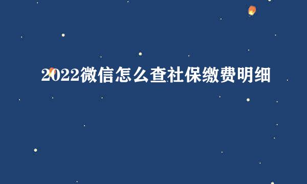 2022微信怎么查社保缴费明细