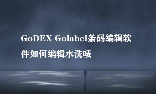 GoDEX Golabel条码编辑软件如何编辑水洗唛