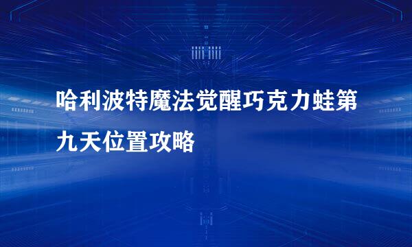 哈利波特魔法觉醒巧克力蛙第九天位置攻略