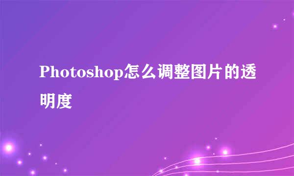 Photoshop怎么调整图片的透明度