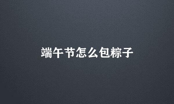 端午节怎么包粽子