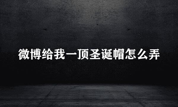 微博给我一顶圣诞帽怎么弄