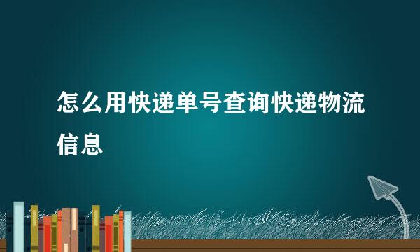 怎么用快递单号查询快递物流信息
