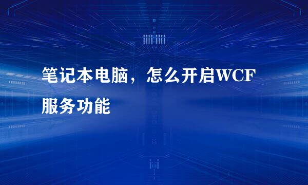 笔记本电脑，怎么开启WCF服务功能