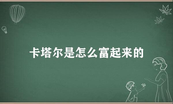 卡塔尔是怎么富起来的