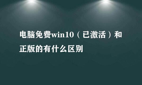 电脑免费win10（已激活）和正版的有什么区别