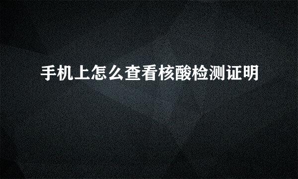 手机上怎么查看核酸检测证明