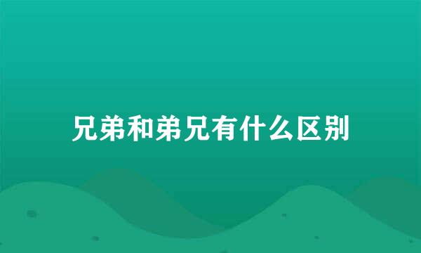 兄弟和弟兄有什么区别