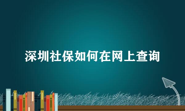 深圳社保如何在网上查询