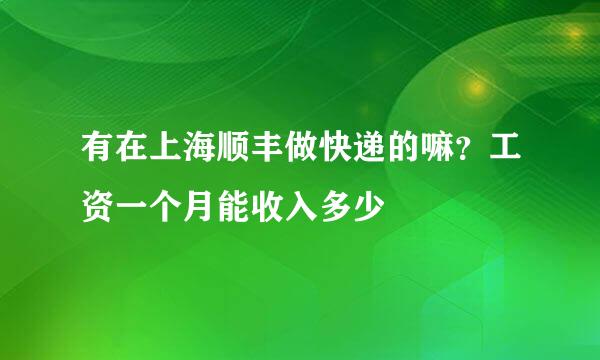 有在上海顺丰做快递的嘛？工资一个月能收入多少