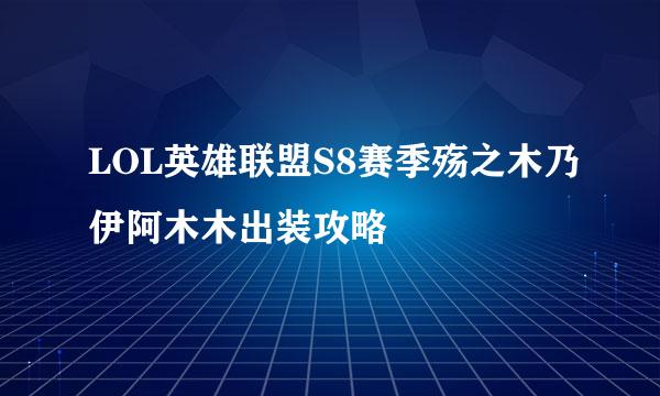 LOL英雄联盟S8赛季殇之木乃伊阿木木出装攻略