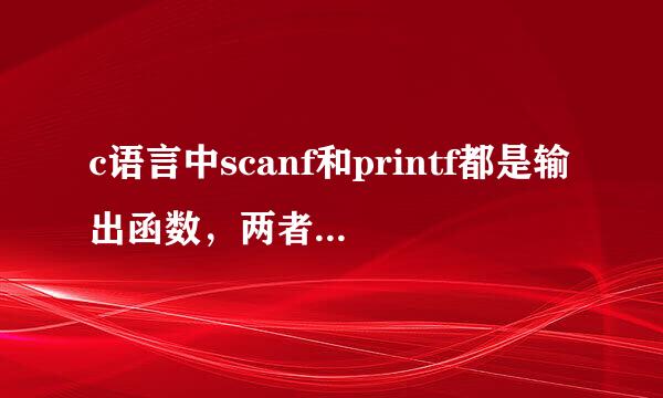 c语言中scanf和printf都是输出函数，两者有什么区别呢