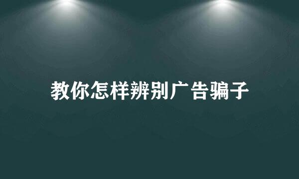 教你怎样辨别广告骗子