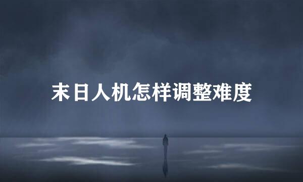 末日人机怎样调整难度