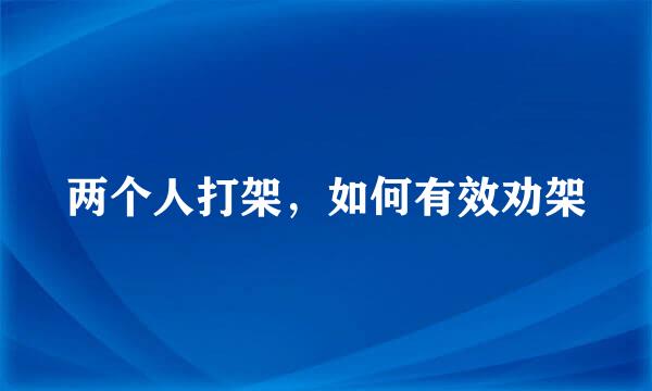 两个人打架，如何有效劝架