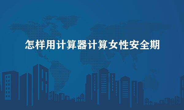 怎样用计算器计算女性安全期