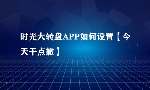 时光大转盘APP如何设置【今天干点撒】