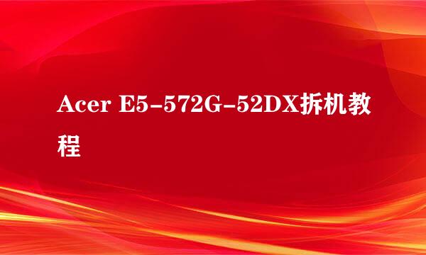 Acer E5-572G-52DX拆机教程