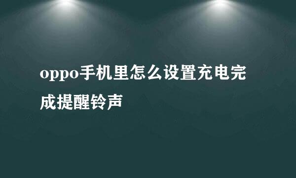 oppo手机里怎么设置充电完成提醒铃声
