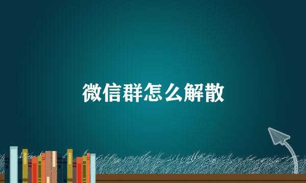 微信群怎么解散