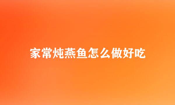 家常炖燕鱼怎么做好吃