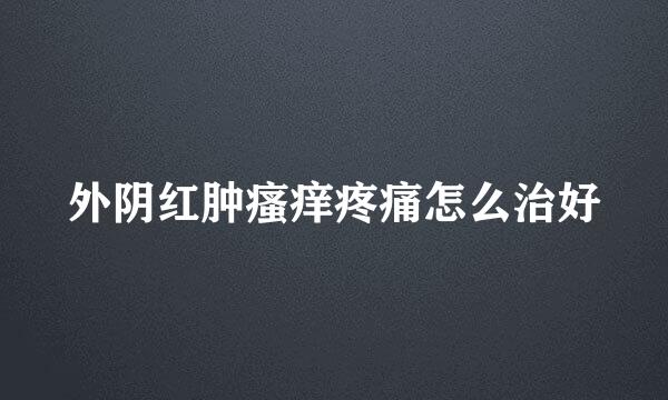 外阴红肿瘙痒疼痛怎么治好