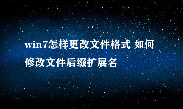 win7怎样更改文件格式 如何修改文件后缀扩展名