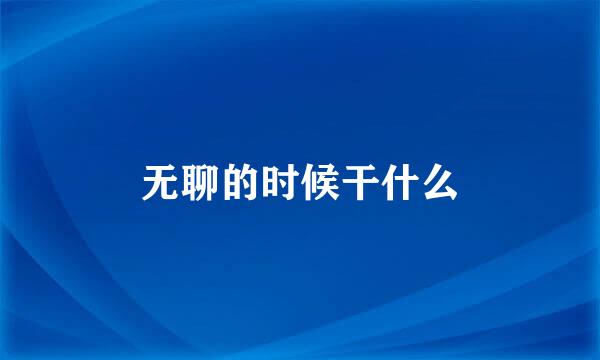 无聊的时候干什么